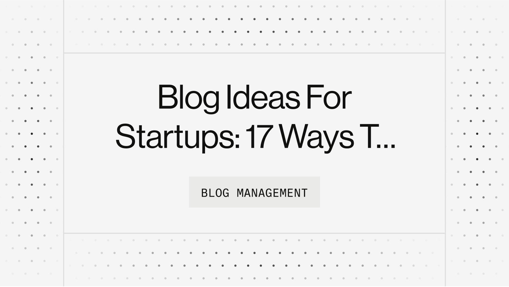 Blog Ideas For Startups: 17 Ways To Generate Unlimited Blog Post Ideas