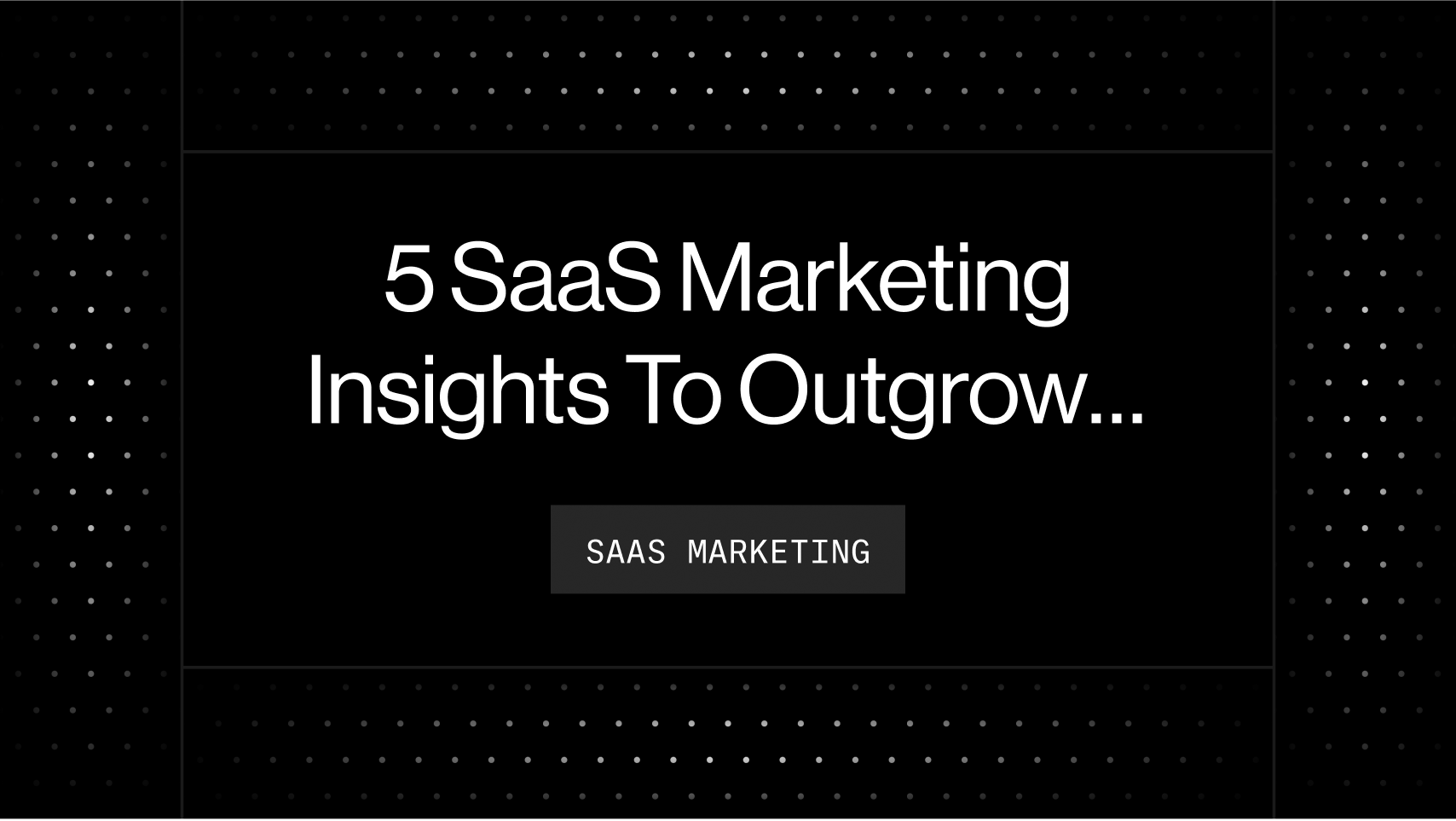 5 SaaS Marketing Insights To Outgrow Your Competitors In 2023